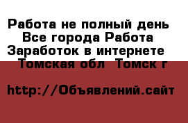 Работа не полный день - Все города Работа » Заработок в интернете   . Томская обл.,Томск г.